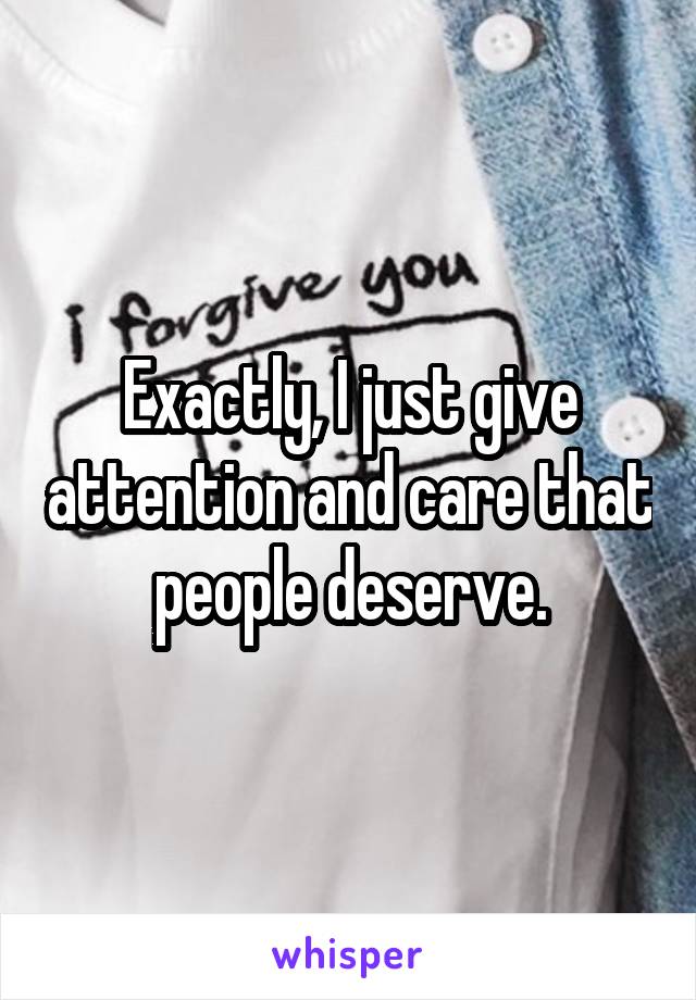 Exactly, I just give attention and care that people deserve.