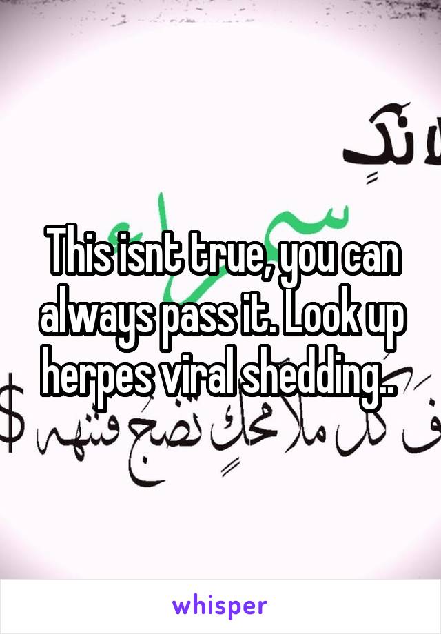 This isnt true, you can always pass it. Look up herpes viral shedding.. 