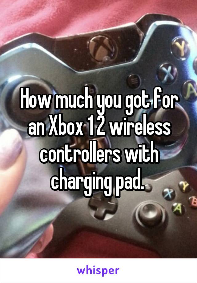 How much you got for an Xbox 1 2 wireless controllers with charging pad. 
