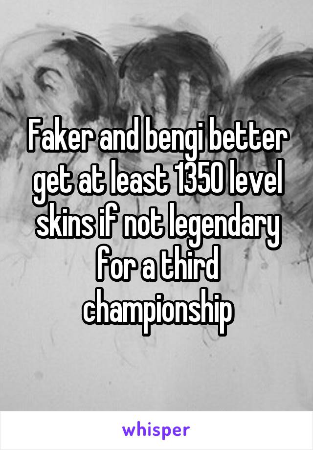 Faker and bengi better get at least 1350 level skins if not legendary for a third championship