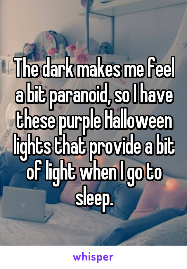 The dark makes me feel a bit paranoid, so I have these purple Halloween lights that provide a bit of light when I go to sleep.