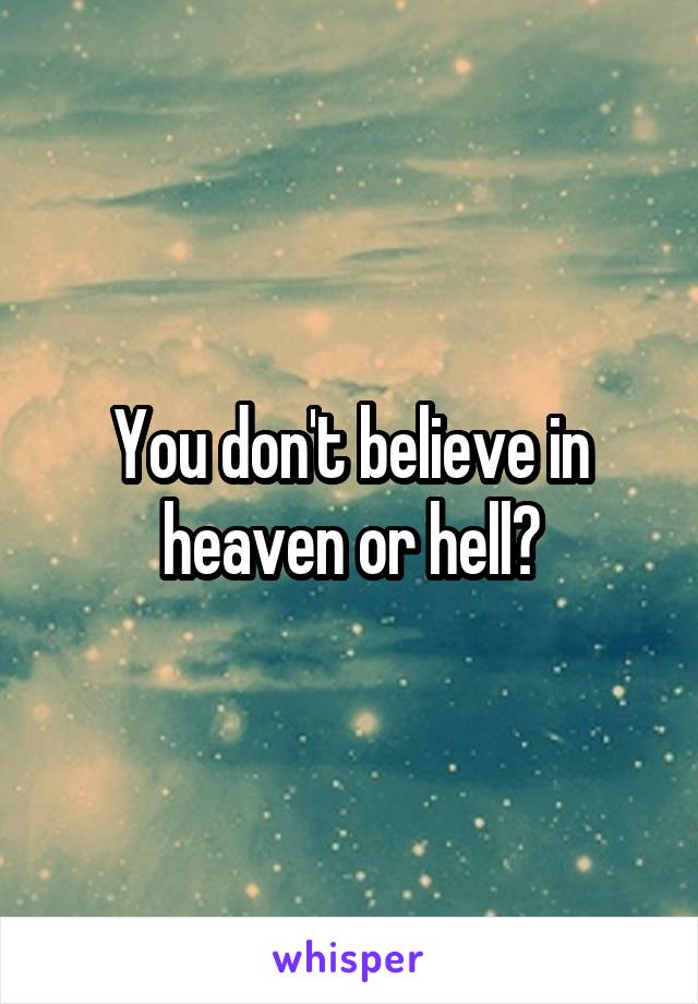 You don't believe in heaven or hell?