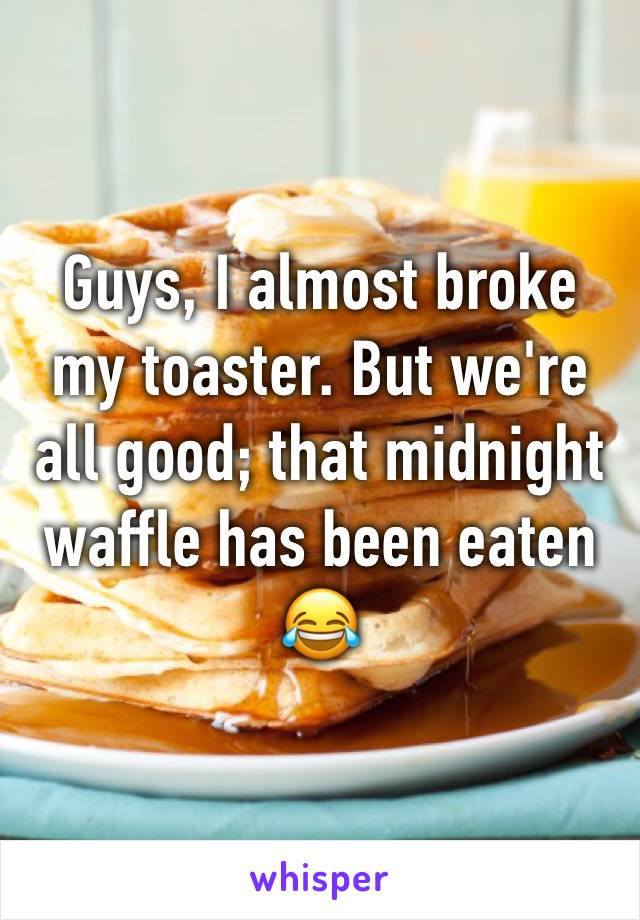 Guys, I almost broke
my toaster. But we're all good; that midnight waffle has been eaten
😂