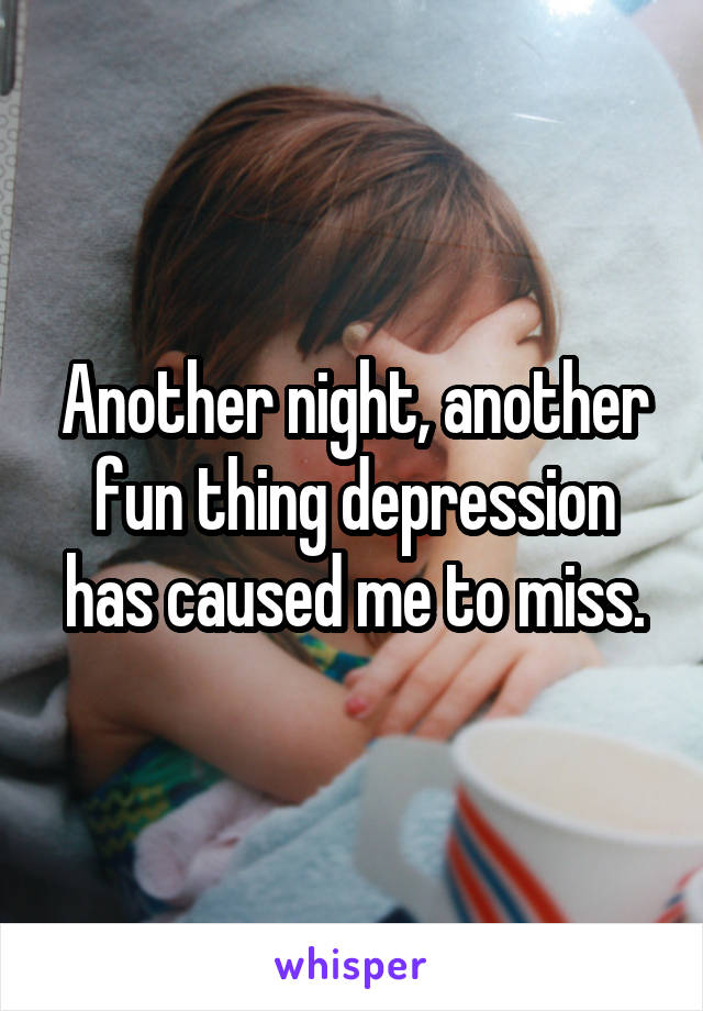 Another night, another fun thing depression has caused me to miss.