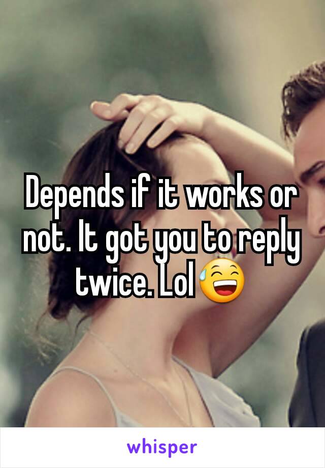 Depends if it works or not. It got you to reply twice. Lol😅