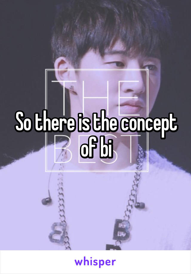 So there is the concept of bi