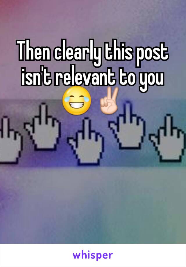 Then clearly this post isn't relevant to you😂✌