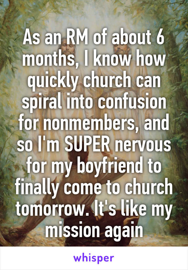 As an RM of about 6 months, I know how quickly church can spiral into confusion for nonmembers, and so I'm SUPER nervous for my boyfriend to finally come to church tomorrow. It's like my mission again