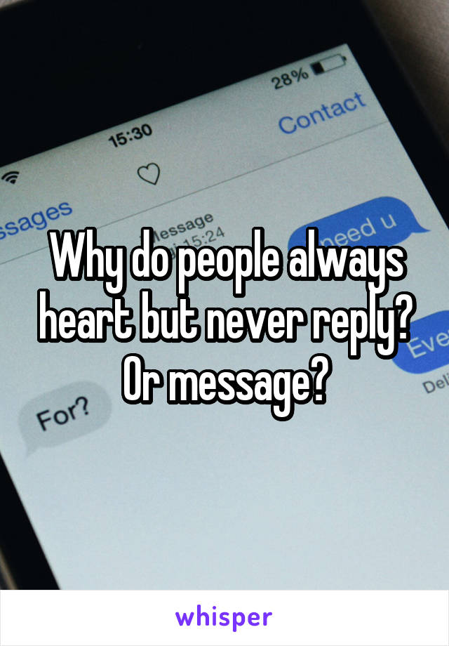 Why do people always heart but never reply?
Or message?