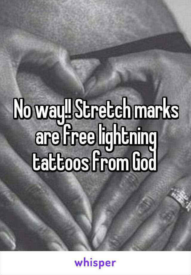 No way!! Stretch marks are free lightning tattoos from God 