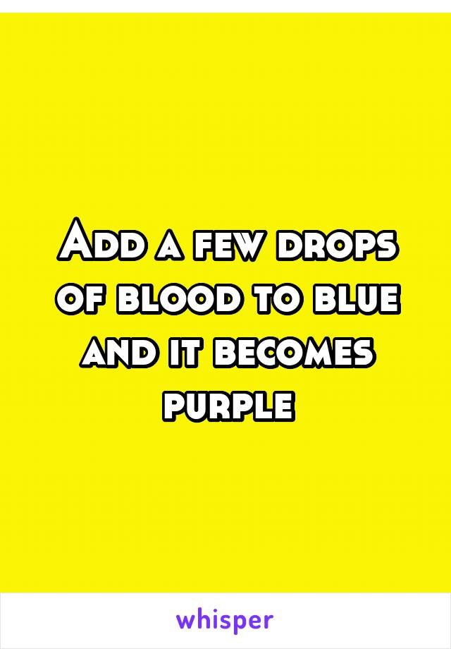 Add a few drops of blood to blue and it becomes purple