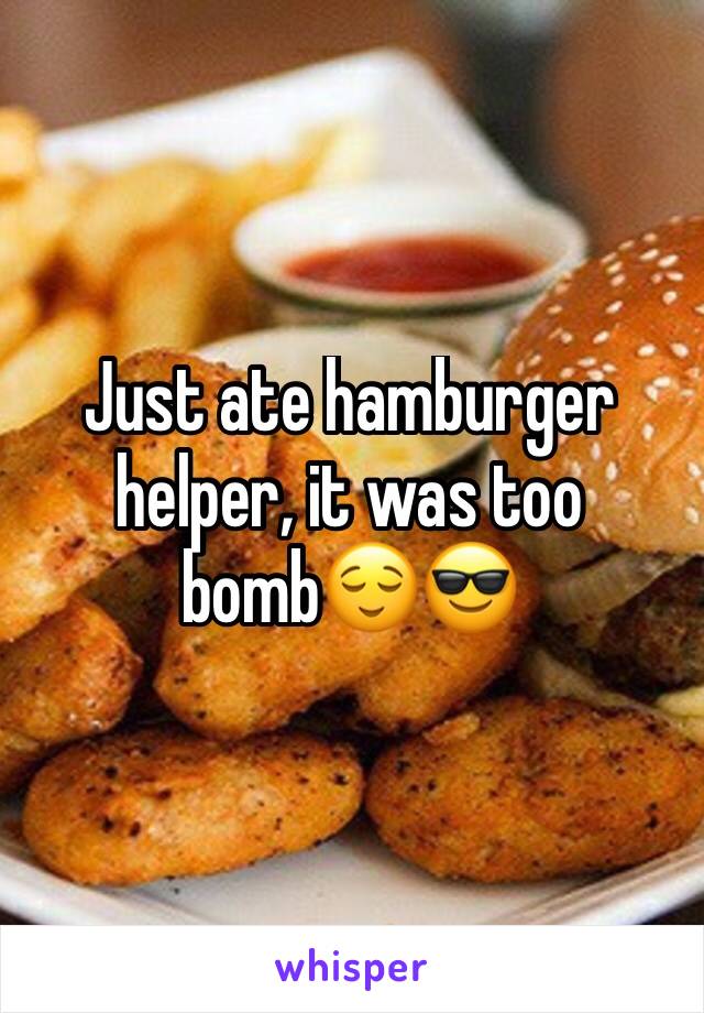 Just ate hamburger helper, it was too bomb😌😎