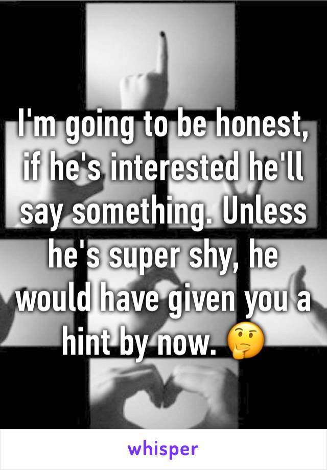 I'm going to be honest, if he's interested he'll say something. Unless he's super shy, he would have given you a hint by now. 🤔