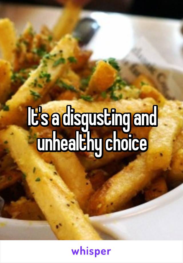 It's a disgusting and unhealthy choice