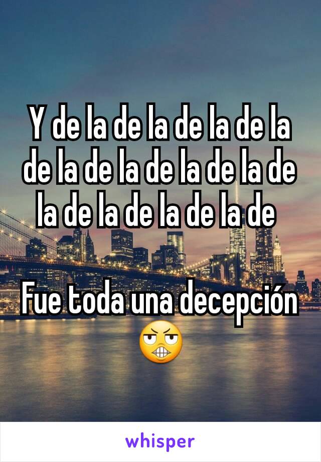 Y de la de la de la de la de la de la de la de la de la de la de la de la de 

Fue toda una decepción 😬