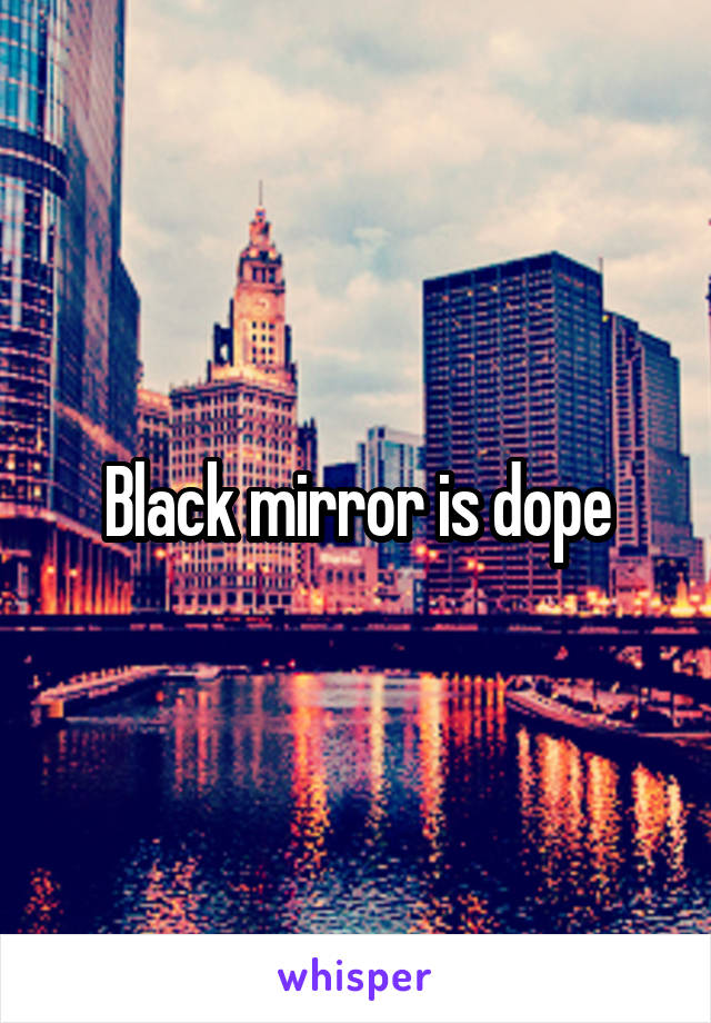 Black mirror is dope