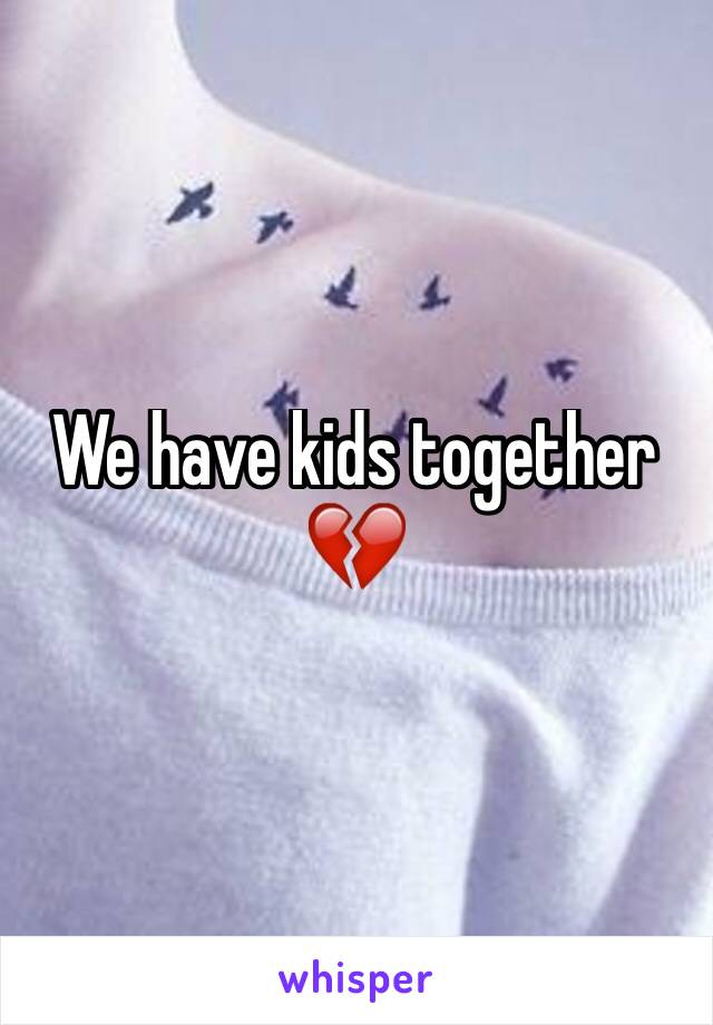 We have kids together 💔