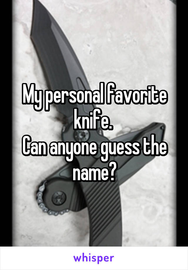 My personal favorite knife. 
Can anyone guess the name?