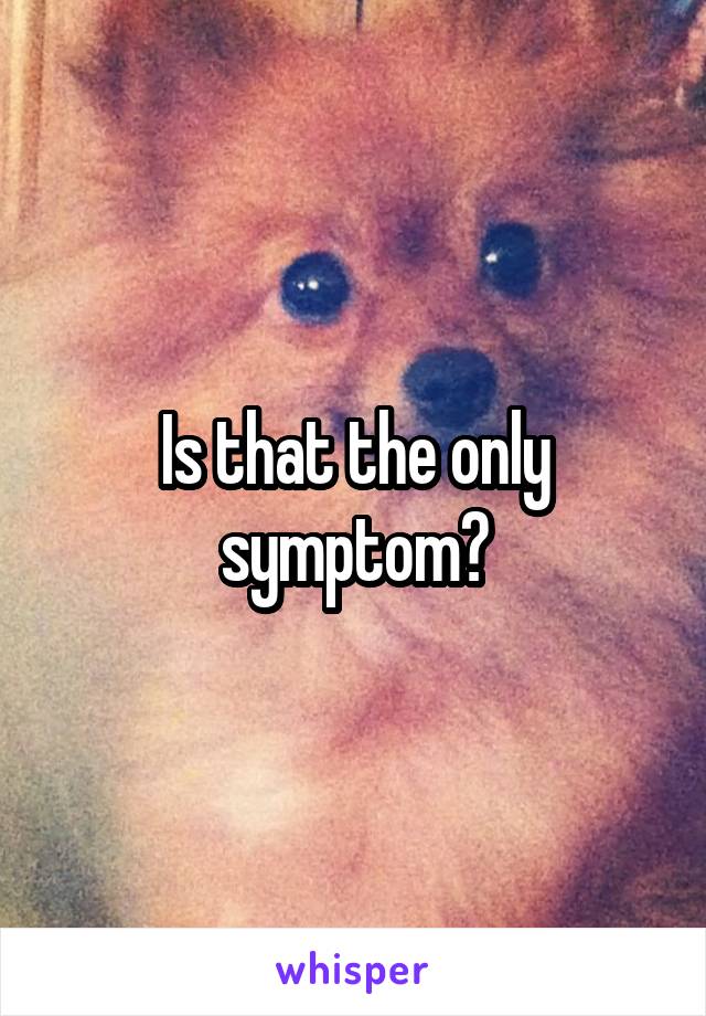 Is that the only symptom?