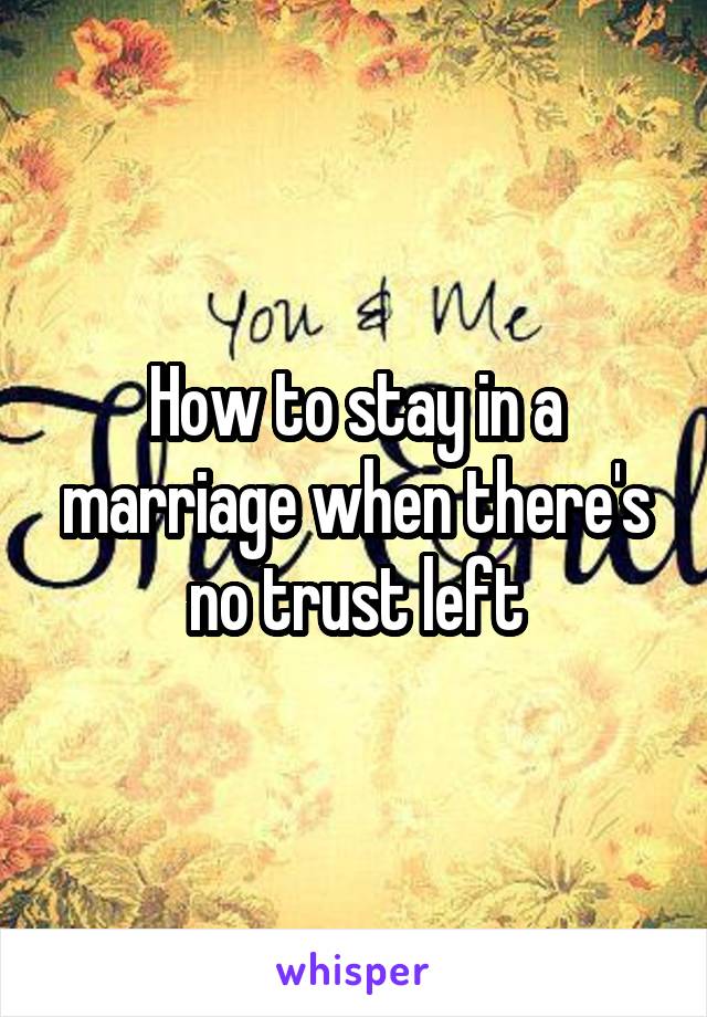 How to stay in a marriage when there's no trust left