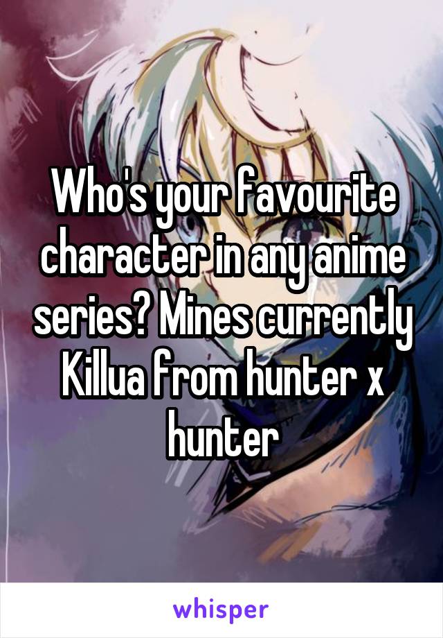 Who's your favourite character in any anime series? Mines currently Killua from hunter x hunter