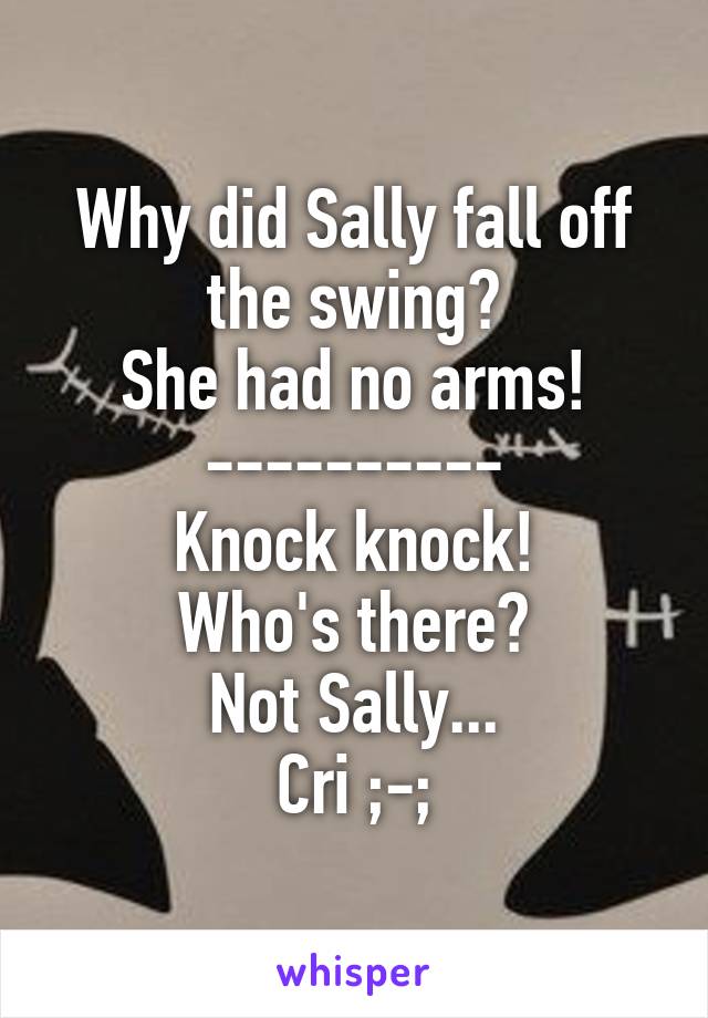 Why did Sally fall off the swing?
She had no arms!
----------
Knock knock!
Who's there?
Not Sally...
Cri ;-;