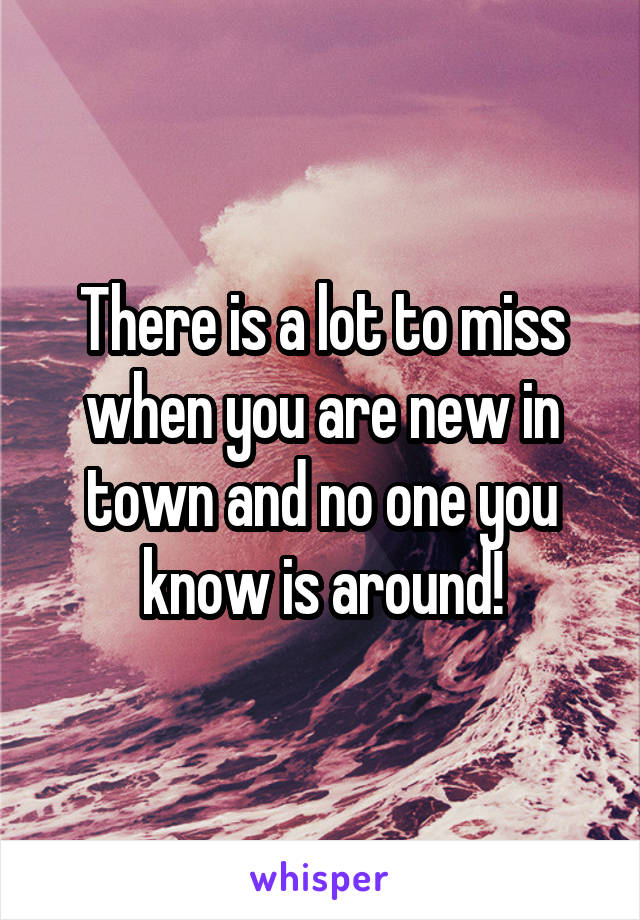 There is a lot to miss when you are new in town and no one you know is around!