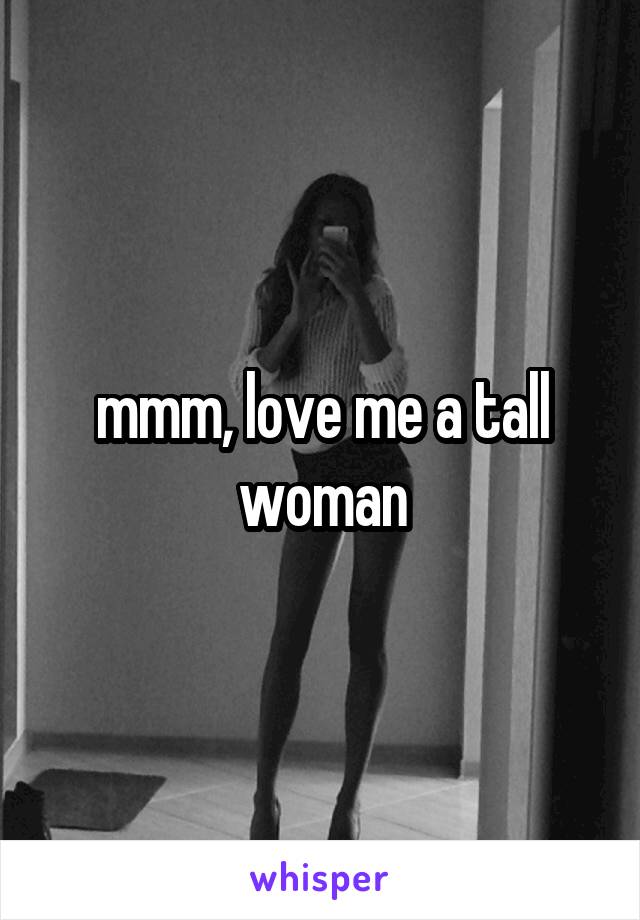 mmm, love me a tall woman