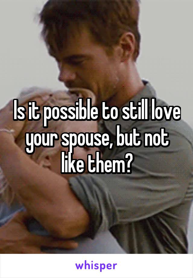 Is it possible to still love your spouse, but not like them?