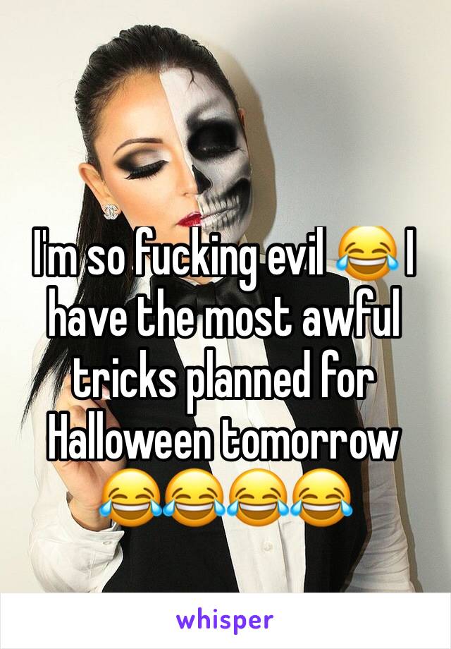 I'm so fucking evil 😂 I have the most awful tricks planned for Halloween tomorrow 😂😂😂😂