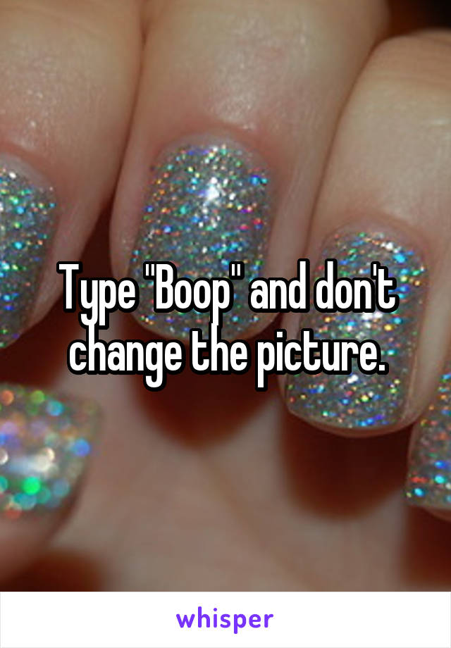 Type "Boop" and don't change the picture.