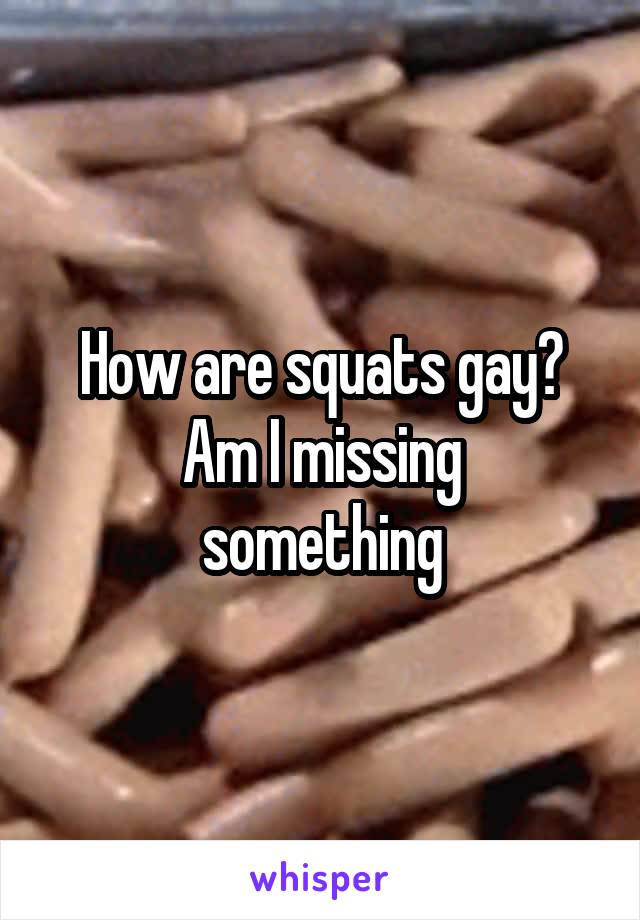 How are squats gay?
Am I missing something