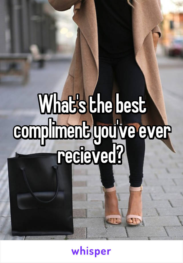 What's the best compliment you've ever recieved? 