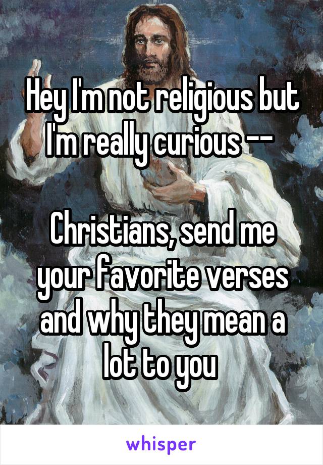 Hey I'm not religious but I'm really curious -- 

Christians, send me your favorite verses and why they mean a lot to you 