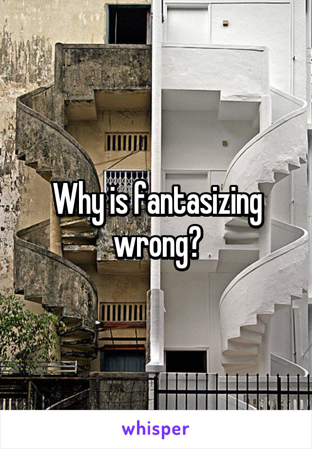 Why is fantasizing wrong?