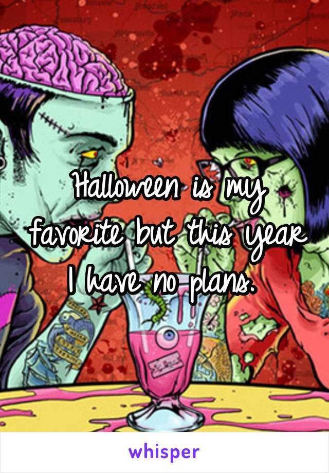 Halloween is my favorite but this year I have no plans. 