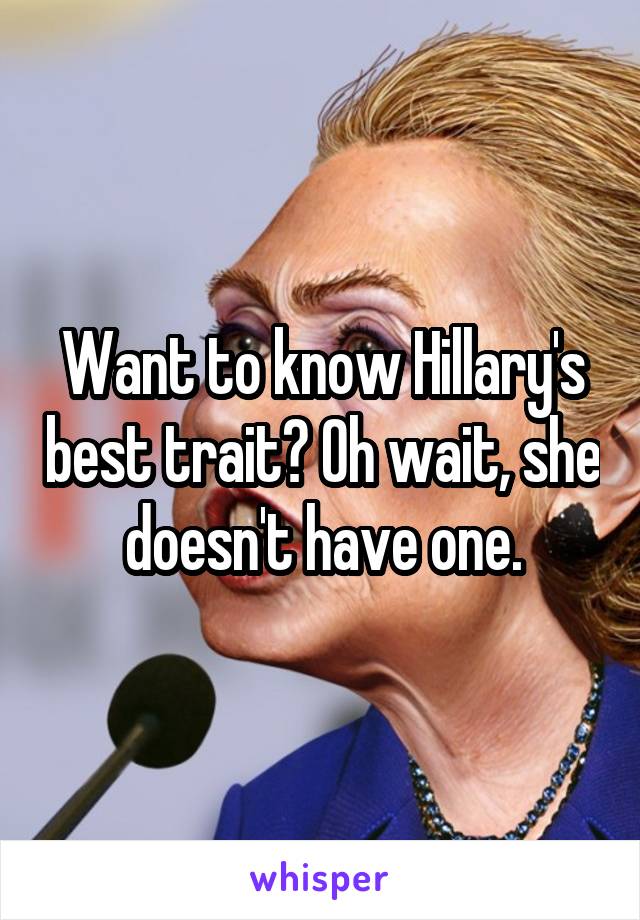 Want to know Hillary's best trait? Oh wait, she doesn't have one.
