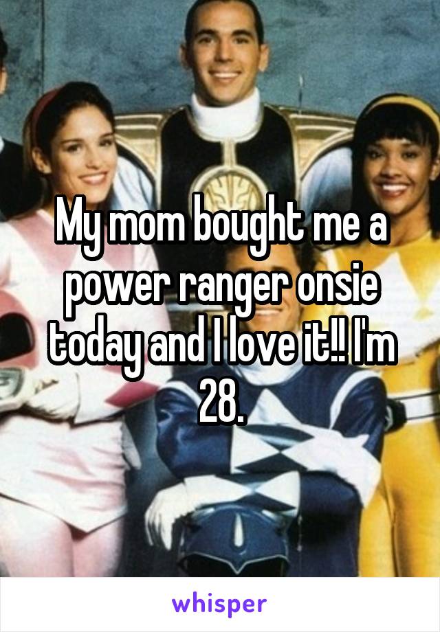 My mom bought me a power ranger onsie today and I love it!! I'm 28.