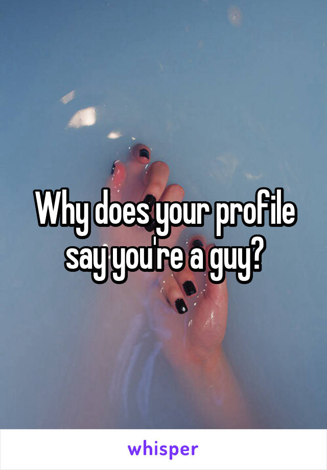 Why does your profile say you're a guy?