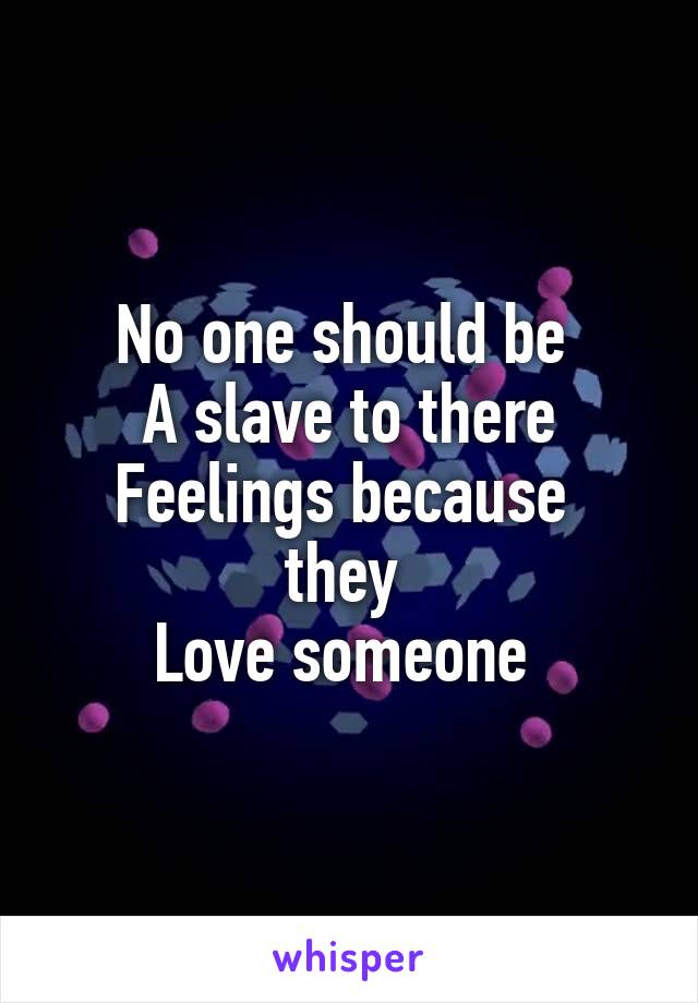 No one should be 
A slave to there
Feelings because  they 
Love someone 