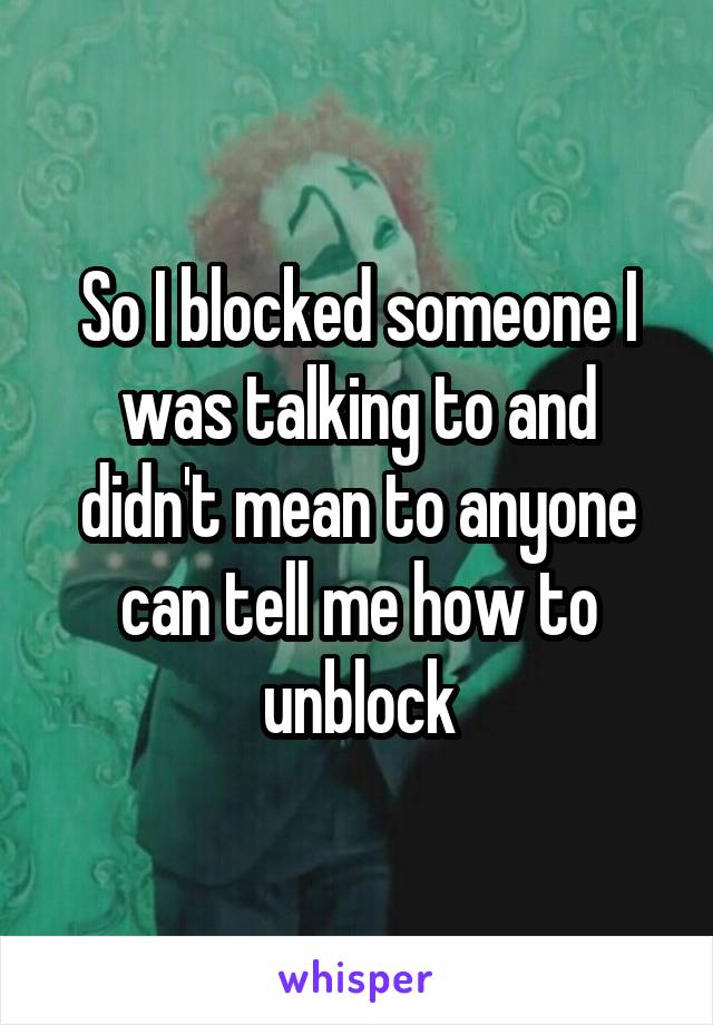 So I blocked someone I was talking to and didn't mean to anyone can tell me how to unblock