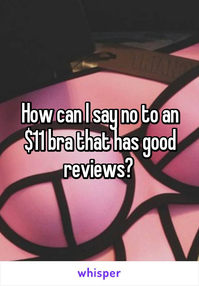 How can I say no to an $11 bra that has good reviews? 