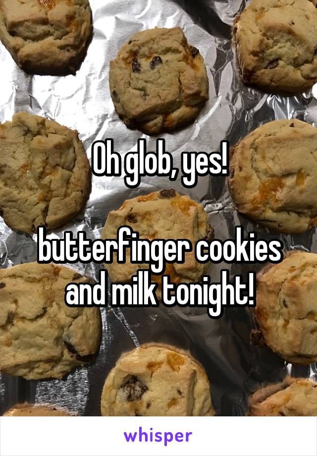 Oh glob, yes!

butterfinger cookies and milk tonight!
