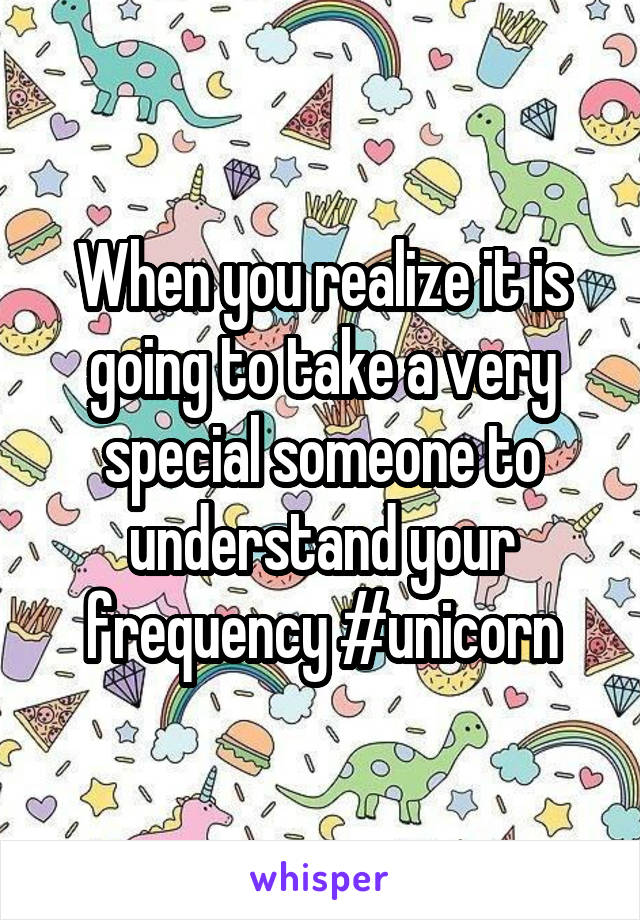 When you realize it is going to take a very special someone to understand your frequency #unicorn