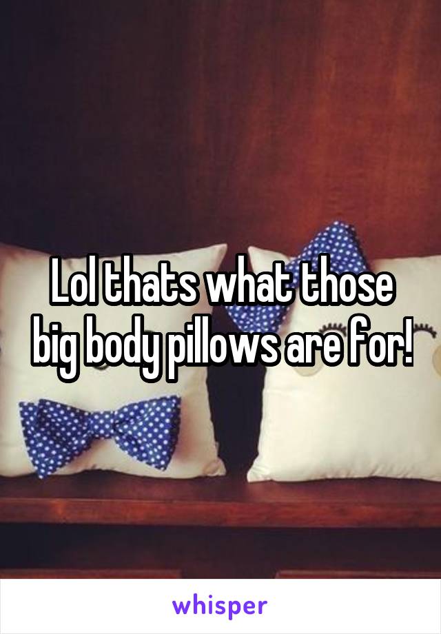 Lol thats what those big body pillows are for!
