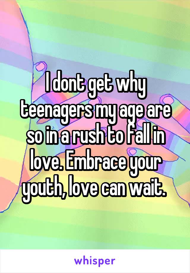 I dont get why teenagers my age are so in a rush to fall in love. Embrace your youth, love can wait. 
