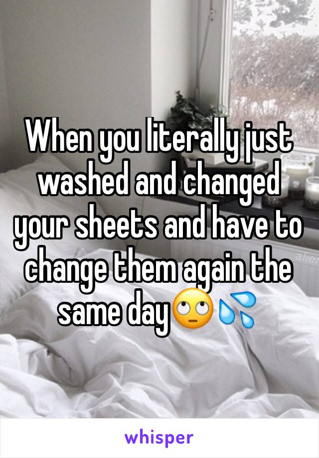 When you literally just washed and changed your sheets and have to change them again the same day🙄💦