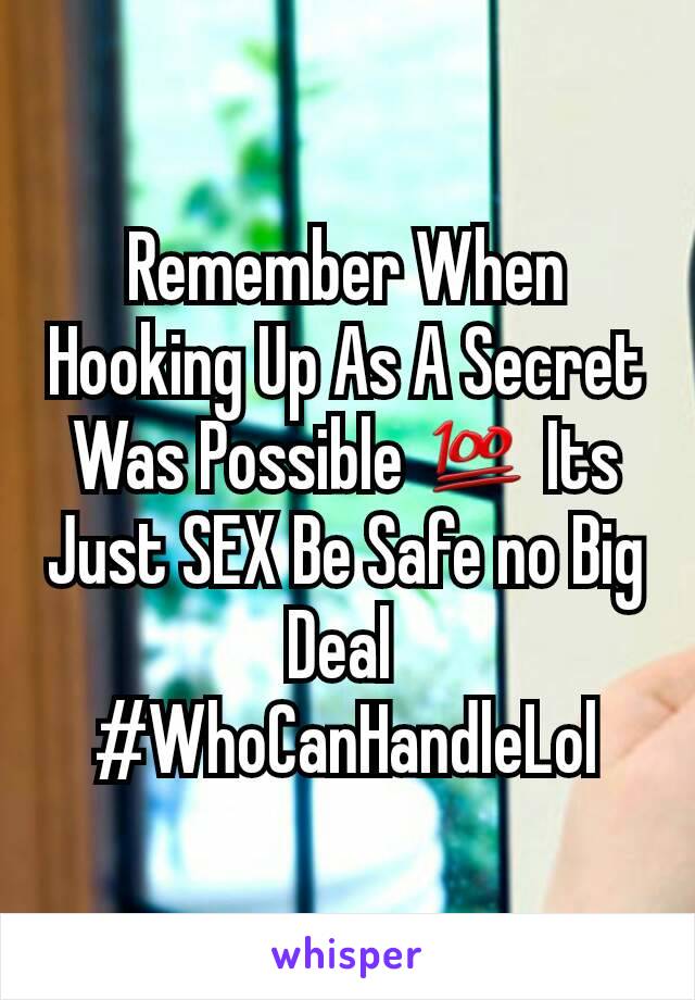 Remember When Hooking Up As A Secret Was Possible 💯 Its Just SEX Be Safe no Big Deal 
#WhoCanHandleLol