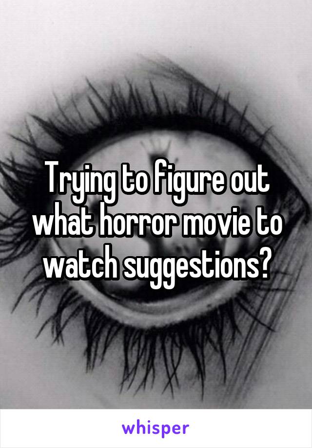 Trying to figure out what horror movie to watch suggestions?