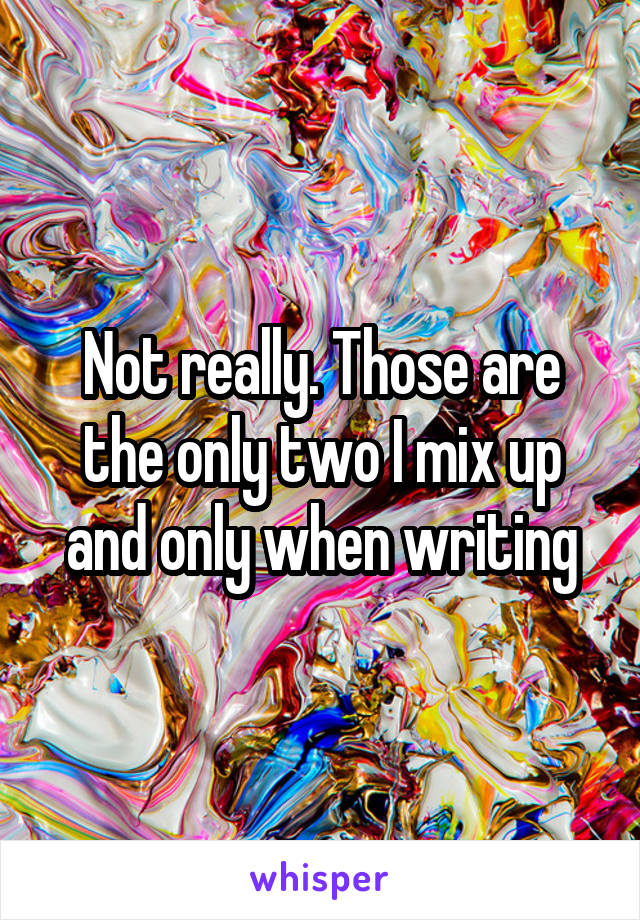 Not really. Those are the only two I mix up and only when writing